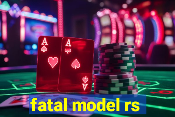 fatal model rs